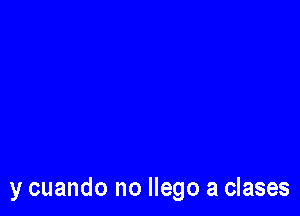 y cuando no llego a clases