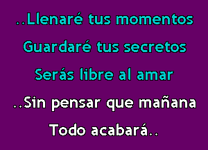 ..Llenar63 tus momentos

Guardare'z tus secretos
Seras libre al amar

..Sin pensar que mar'iana

Todo acabarau