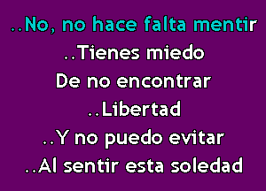 ..No, no hace falta mentir
..Tienes miedo
De no encontrar

..Libertad
..Y no puedo evitar
..Al sentir esta soledad