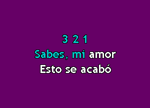 321

Sabes, mi amor
Esto se acabc')