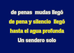 de penas mudas 996

de pena y silencio llegc')

hasta el agua profunda

Un sendero solo