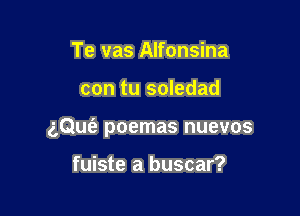 Te vas Alfonsina

con tu soledad

aQw poemas nuevos

fuiste a buscar?