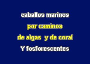 caballos marinos

por caminos

de algas y de coral

Y fosforescentes