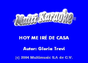 HOY ME IRE' DE CASA

Anion Gloria Trcvi

(c) 2004 thJtimuSic SA de C.V.