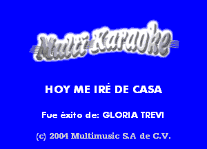 HOY ME IRE' DE CASA

Fuc c'zxifo det GLORIA TREVI

(c) 2004 thJtimuSic SA de C.V.