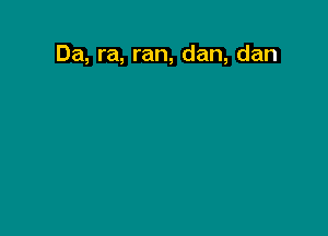 Da, ra, ran, dan, dan