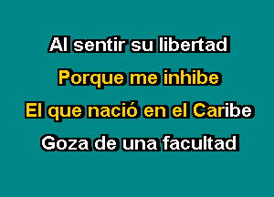 Al sentir su libertad

Porque me inhibe

El que nacic') en el Caribe

Goza de una facultad