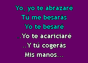 Yo, yo te abrazaw
To me besaras
Yo te besam

..Yo te acariciarc)
..Y tL'I cogeras
Mis manos...