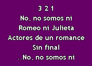 3 2 1
No, no somos ni
Romeo m' Julieta

Actores de un romance
Sin final
..No, no somos ni