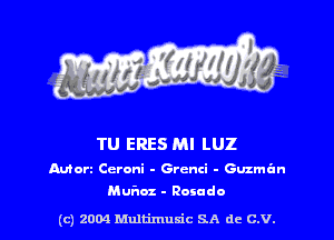 TU ERES Ml LUZ

Mort Ccroni - Grcnci - Guzman

Mufmz - Rosado

(c) 2004 Multimuxic SA de C.V.