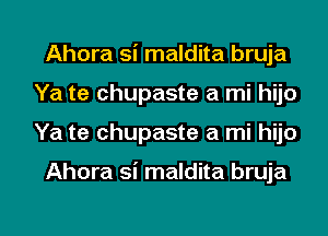 Ahora si maldita bruja
Ya te chupaste a mi hijo

Ya te chupaste a mi hijo

Ahora si maldita bruja

g