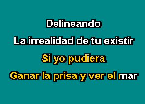 Delineando
La irrealidad de tu existir

Si yo pudiera

Ganar la prisa y ver el mar