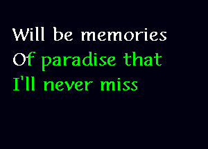 Will be memories
Of paradise that

I'll never miss