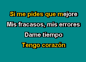 Si me pides que mejore
Mis fracasos, mis errores

Dame tiempo

Tengo corazbn