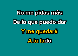 No me pidas mas

De lo que puedo dar

Y me quedanaz
A tu lado