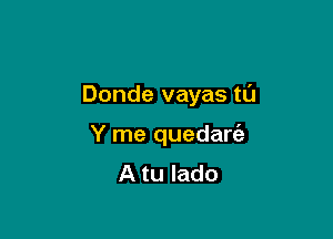 Donde vayas tL'J

Y me quedanaz
A tu lado