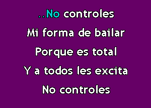 ..No controles

Mi forma de bailar

Porque es total

Y a todos les excita

No controles