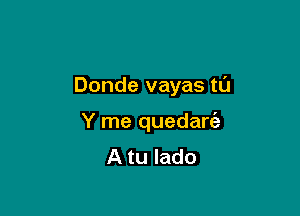 Donde vayas tL'J

Y me quedanaz
A tu lado