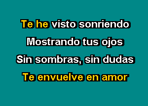 Te he visto sonriendo
Mostrando tus ojos

Sin sombras, sin dudas

Te envuelve en amor

g