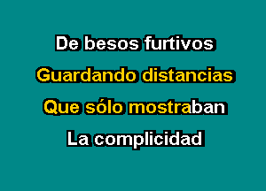 De besos furtivos
Guardando distancias

Que sblo mostraban

La complicidad