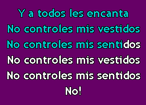 Y a todos les encanta
No controles mis vestidos
No controles mis sentidos
No controles mis vestidos
No controles mis sentidos

No!