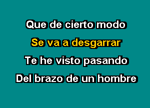 Que de cierto modo

Se va a desgarrar

Te he visto pasando

Del brazo de un hombre