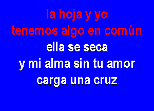 ella se seca

y mi alma sin tu amor
carga una cruz