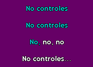 No controles

No controles

No,no,no

No controles...