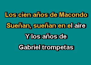 Los cien aFIos de Macondo

Suefian, suefian en el aire

Y los aflos de

Gabriel trompetas