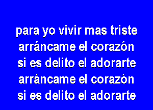 para yo vivir mas triste
arrancame el corazbn
si es delito el adorarte
arrancame el corazbn
si es delito el adorarte