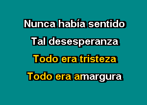 Nunca habia sentido
Tal desesperanza

Todo era tristeza

Todo era amargura