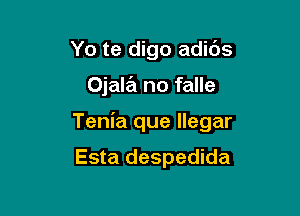 Yo te digo adibs

Ojala no falle

Tenia que llegar

Esta despedida