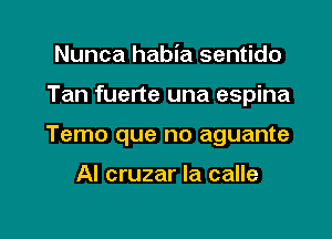 Nunca habia sentido

Tan fuerte una espina

Temo que no aguante

Al cruzar la calle