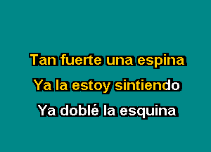 Tan fuerte una espina

Ya la estoy sintiendo

Ya doble'a la esquina