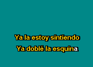 Ya la estoy sintiendo

Ya doble'a la esquina