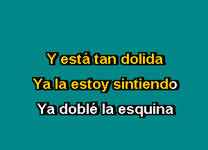 Y esta tan dolida

Ya la estoy sintiendo

Ya doble'a la esquina