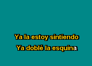 Ya la estoy sintiendo

Ya doble'a la esquina