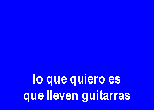 lo que quiero es
que Ileven guitarras