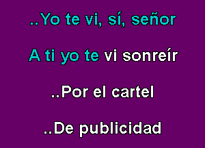 ..Yo te vi, si, setior

A ti yo te vi sonreir

..Por el cartel

..De publicidad