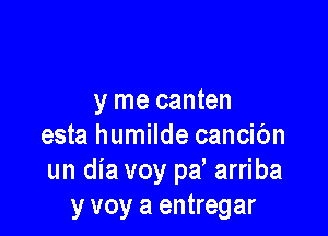 y me canten

esta humilde cancibn
un dia voy pd arriba
y voy a entregar