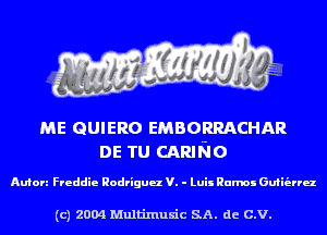 ME ammo EMBORRACHAR
DE TU CARING

Aufon Freddie Rodriguu V. - Luis Ramos Guiit'uru

(c) 2004 Multinlusic SA. de C.V.