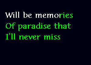 Will be memories
Of paradise that

I'll never miss
