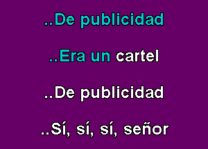 ..De publicidad
..Era un cartel

..De publicidad

..Si, si, si, sefior