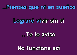 ..Piensas que ni en suerios

Lograrc'e vivir sin ti

..Te lo aviso

No funciona asi