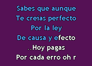 Sabes que aunque
Te creias perfecto
Porlaley

De causa y efecto

..Hoy pagas
Por cada erro oh r