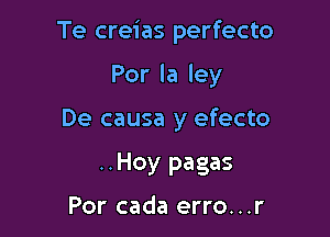 Te creias perfecto

Por la ley

De causa y efecto

..Hoy pagas

Por cada erro...r