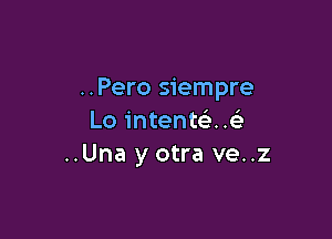 ..Pero siempre

Lo intenteli. .Gli
..Una y otra ve..z