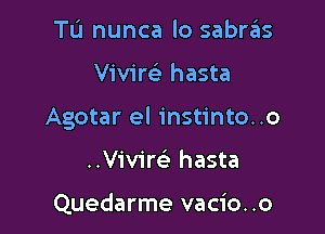 TL'I nunca lo sabras

vmm hasta

Agotar el instinto..o

Vivim hasta

Quedarme vacio. .o