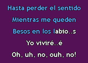 Hasta perder el sentido

Mientras me queden
Besos en los labio..s
Yo vivire'..e'

Oh, uh, no, ouh, no!