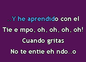 ..Y he aprendido con el

Tie e mpo, oh, oh, oh, oh!
Cuando gritas

No te entie eh ndo..o